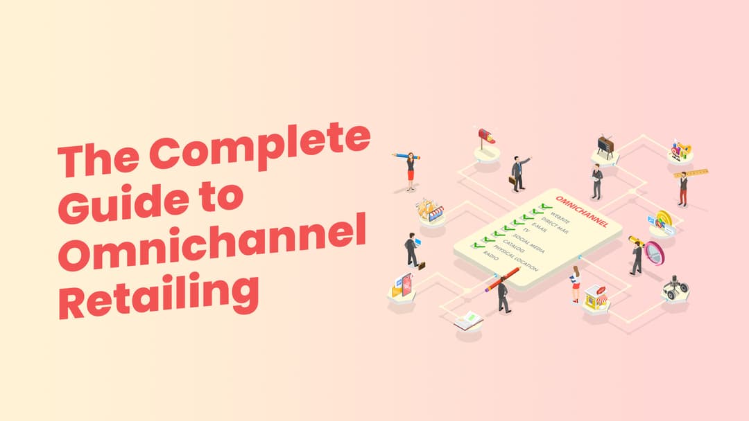 The Complete Guide to Omnichannel Retailing: Everything You Need to Know