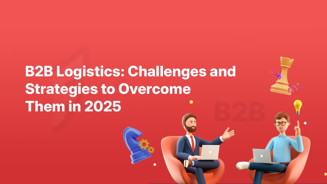 B2B Logistics: Challenges and Strategies to Overcome Them in 2025